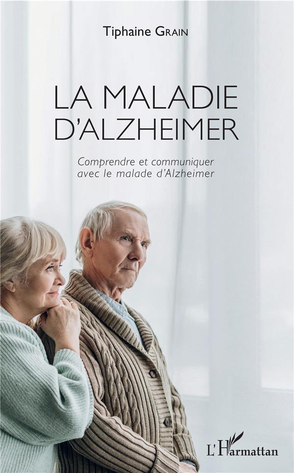 La maladie d'Alzheimer. Comprendre et communiquer avec le malade d'Alzheimer