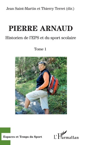 Pierre Arnaud. Tome 1, Historien de l'EPS et du sport scolaire