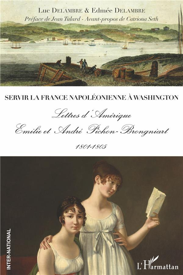 Servir la France napoléonienne à Washington. Lettres d'Amérique - Emilie et André Pichon-Brongniart