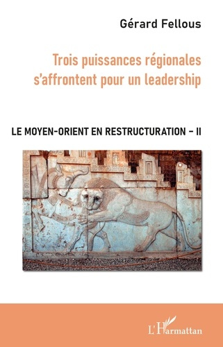 Le Moyen-Orient en restructuration. Tome 2, Trois puissances régionales s'affrontent pour un leaders