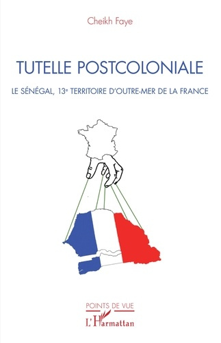 Tutelle postcoloniale. Le Sénégal, 13e territoire d'Outre-Mer de la France