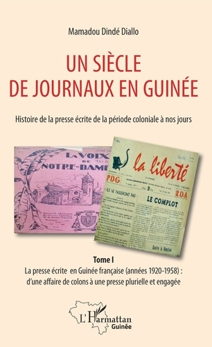 Un siècle de journaux en Guinée. Histoire de la presse écrite de la période coloniale à nos jours. T