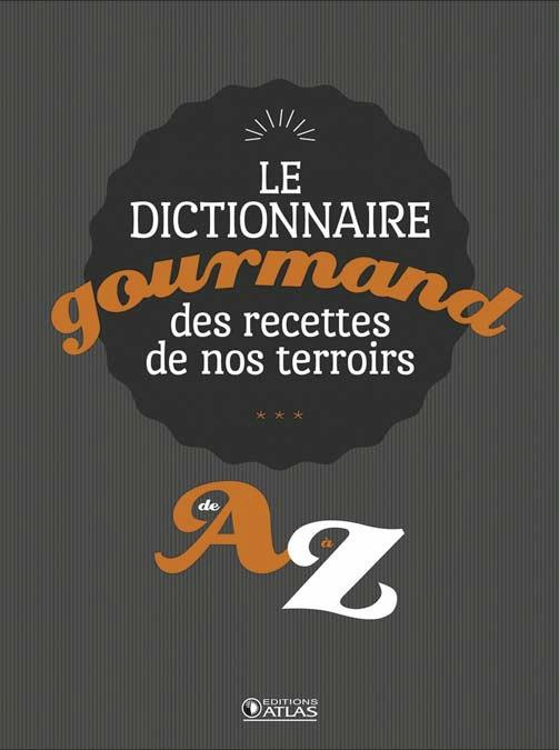 Le dictionnaire gourmand des recettes de nos terroirs. De A à Z