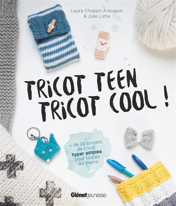 Tricot teen tricot cool ! Plus de 20 projets de tricot hyper simples pour toutes les mains