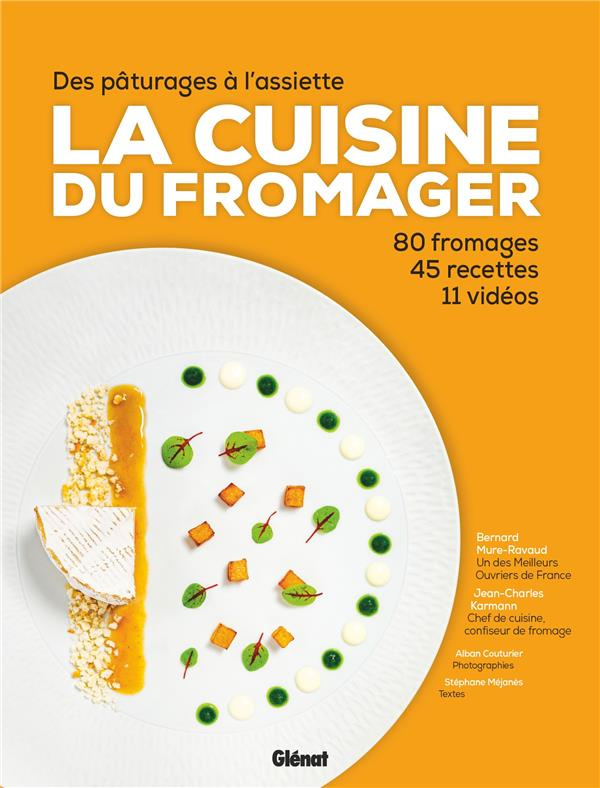 La cuisine du fromager. Des pâturages à l'assiette, 80 fromages, 45 recettes, 11 vidéos