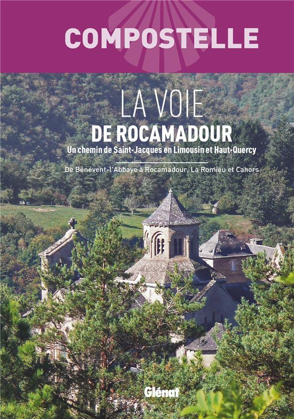 La Voie de Rocamadour. Un chemin vers Saint-Jacques de Compostelle en Limousin et Haut-Quercy. De Bé
