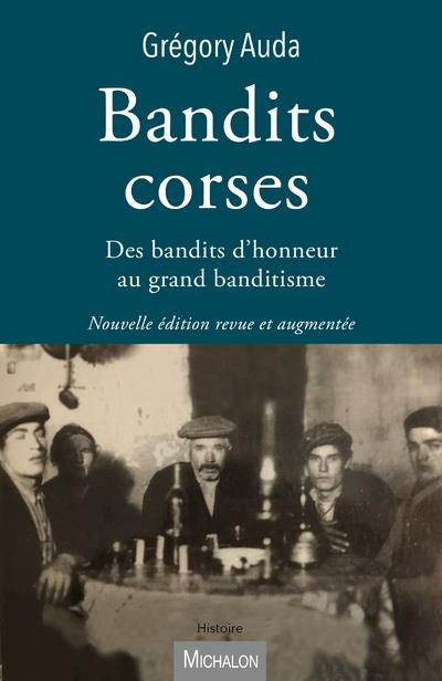 Bandits corses. Des bandits d'honneur au grand banditisme, Edition revue et augmentée