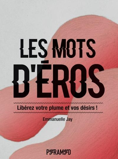 Les mots d'Eros. Libérez votre plume et vos désirs !