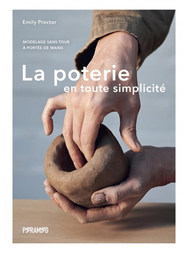 La poterie en toute simplicité. Modelage sans tour à portée de mains