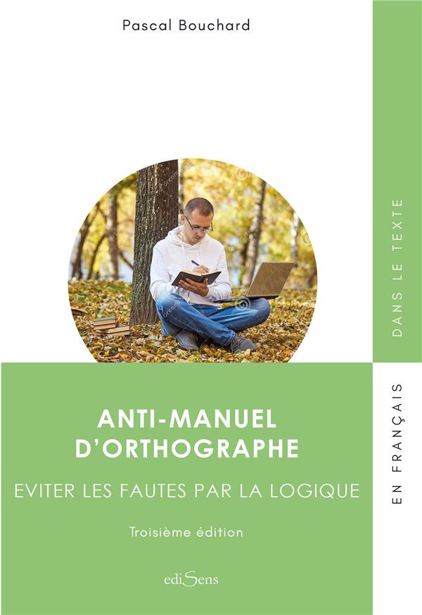Anti-manuel d'orthographe. Eviter les fautes par la logique, 3e édition revue et augmentée