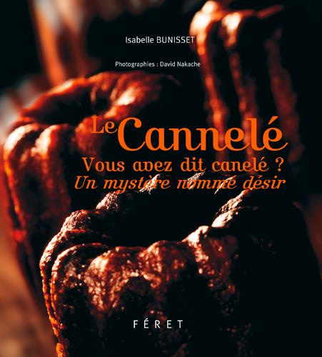 Le cannelé. Vous avez dit canelé ? Un mystère nommé désir