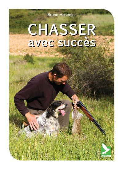 Chasser avec succès. Comportement du gibier ; Pratique cynégétique ; Equipement du chasseur