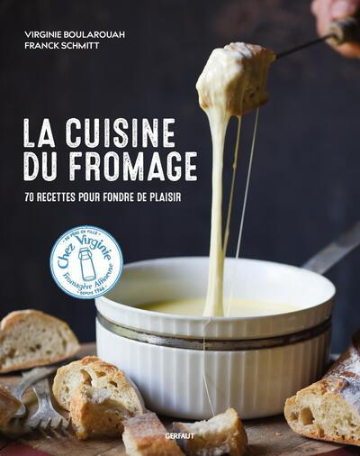 La cuisine du fromage. 70 recettes pour fondre de plaisir