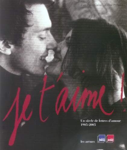 Je t'aime ! . Un siècle de lettres d'amour 1905-2005