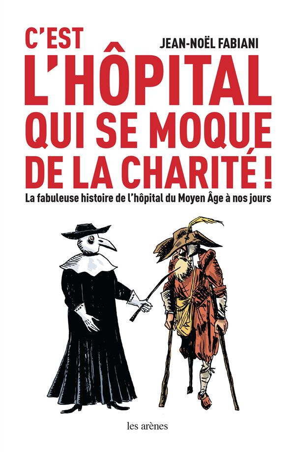 C'est l'hôpital qui se moque de la charité. La fabuleuse histoire de l'hôpital du Moyen Age à nos jo