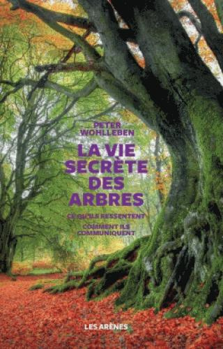 La vie secrète des arbres. Ce qu'ils ressentent, comment ils communiquent, un monde inconnu s'ouvre