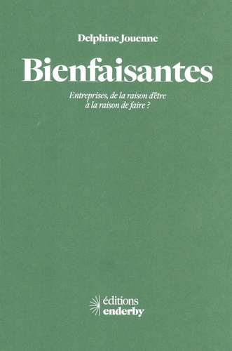 Bienfaisantes. Entreprises, de la raison d'être à la raison de faire ?