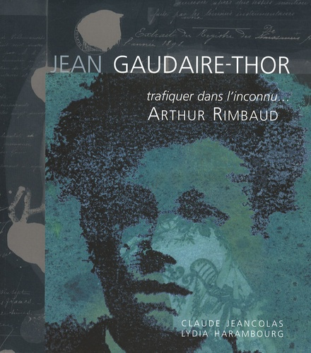 Jean Gaudaire-Thor. Trafiquer dans l'inconnu... Arthur Rimbaud