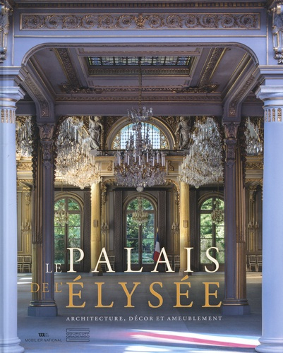 Le Palais de l'Elysée. Architecture, décor et ameublement