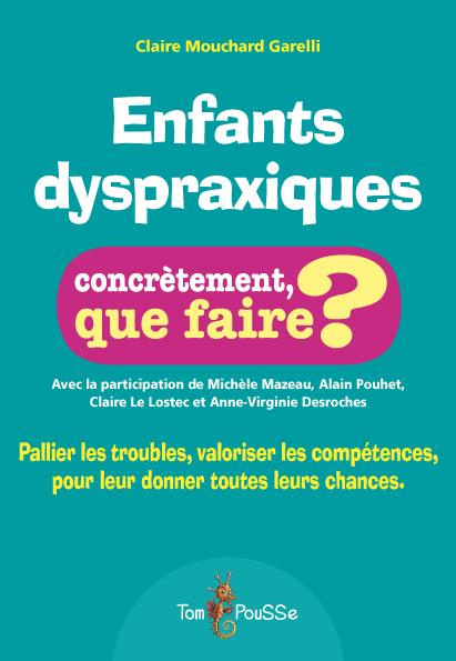 Enfants dyspraxiques, concrètement que faire. Pallier les troubles, valoriser les compétences, pour