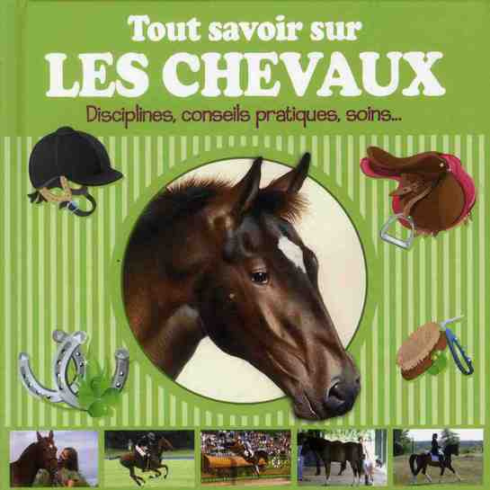Tout savoir sur les chevaux. Disciplines, conseils pratiques, soins...
