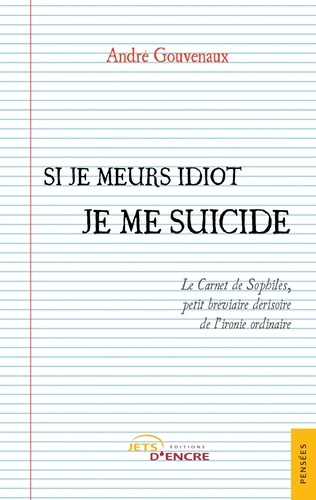Si je meurs idiot je me suicide. Le Carnet de Sophilès, petit bréviaire dérisoire de l'ironie ordina