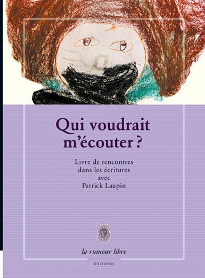 Qui voudrait m'écouter ? Livre de rencontres dans les écritures avec Patrick Laupin