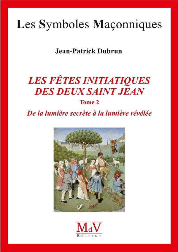 Les fêtes initiatiques des deux Saint-Jean. Tome 2, De la lumière secrète à la lumière révélée