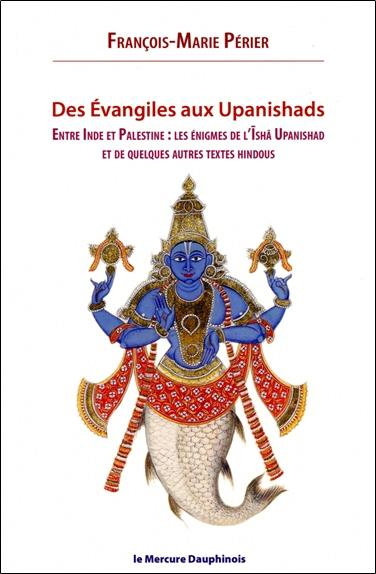 Des Evangiles aux Upanishads. Entre Inde et Palestine : les énigmes de l'Isha Upanishads et de quelq