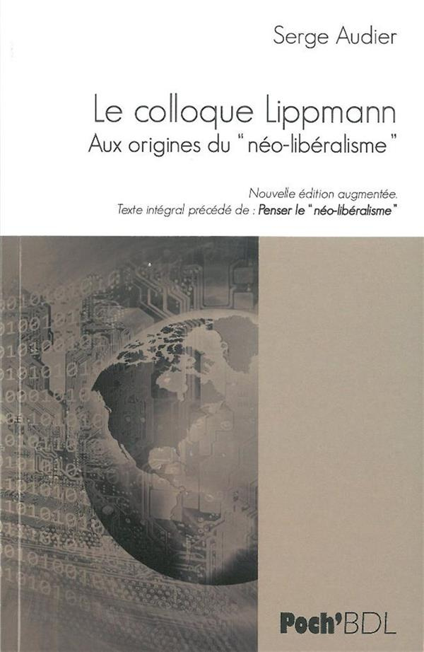 Le Colloque Walter Lippman. Aux origines du "néo-libéralisme". Texte intégral précédé de Penser le "