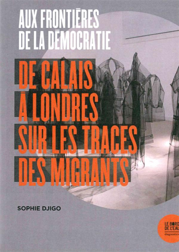 Aux frontières de la démocratie. De Calais à Londres, sur les traces des migrants