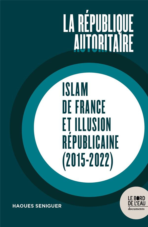 La république autoritaire. Islam de France et illusion républicaine (2015-2022)