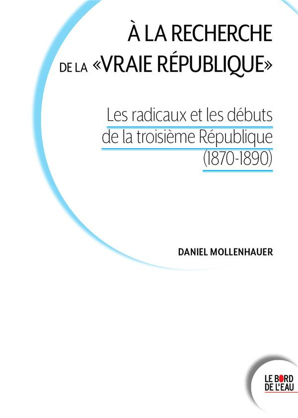 A la recherche de la "vraie république". Les radicaux et les débuts de la Troisième République (1870