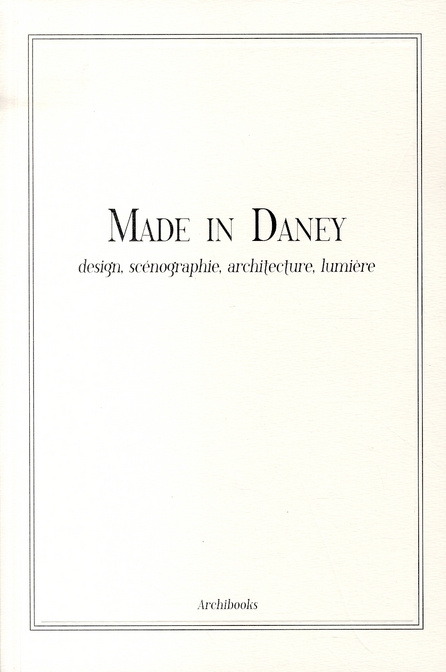 Made in Daney. Design, scénographie, architecture, lumière