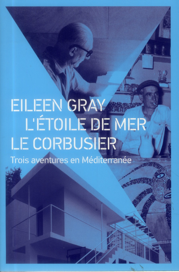 Eileen Gray, L'Etoile de mer, Le Corbusier. Trois aventures en Méditerranée