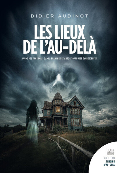 Les lieux de l'au-delà. Guide des fantômes, dames blanches et auto-stoppeuses évanescentes en France