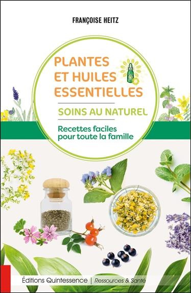 Plantes et huiles essentielles. Soins au naturel - Recettes faciles pour toute la famille