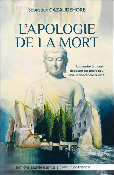 L'apologie de la mort. Apprendre à mourir, dépasser ses peurs pour mieux apprendre à vivre