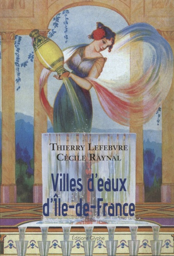 Villes d'eaux d'Ile-de-France. Dictionnaire historique des sources d'Ile-de-France utilisées à des f
