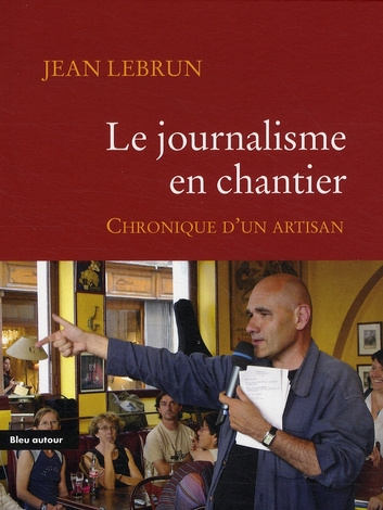 Le journalisme en chantier. Chronique d'un artisan