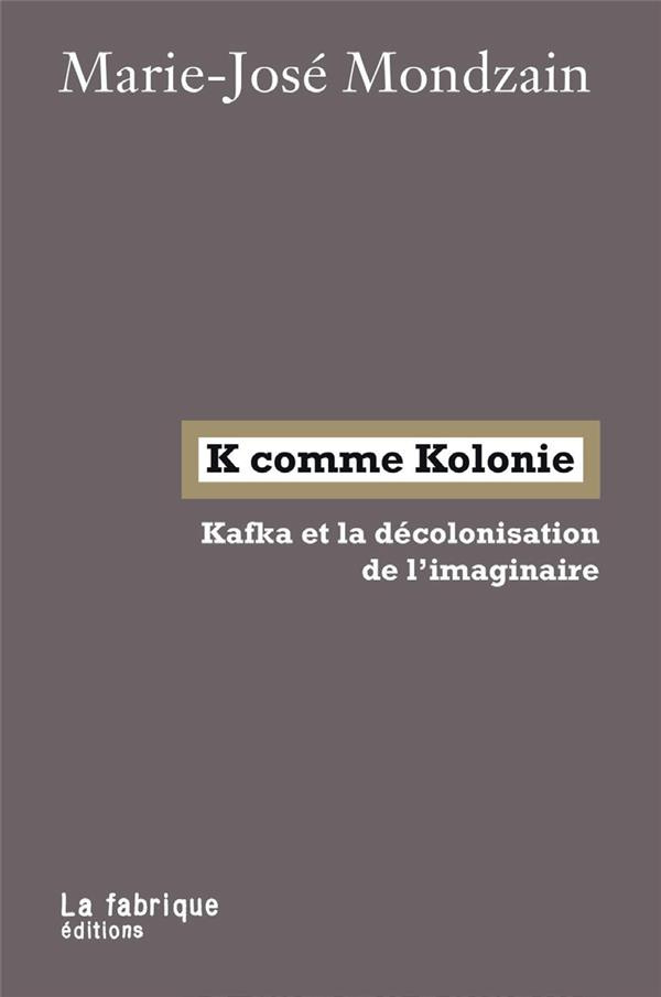 K comme Kolonie. Kafka et la de´colonisation de l'imaginaire