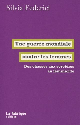 Une guerre mondiale contre les femmes. Des chasses aux sorcie`res au fe´minicide