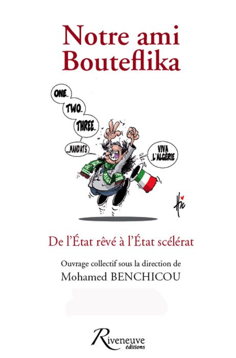 Notre ami Bouteflika. De l'Etat rêvé à l'Etat scélérat