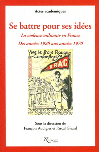 Se battre pour ses idées. La violence militante en France des années 1920 aux années 1970