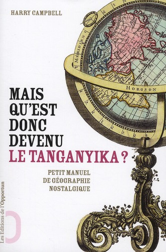 Mais qu'est donc devenu le Tanganyika ? Les noms de lieux abandonnés par l'Histoire