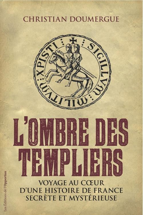 L'ombre des Templiers. Voyage au coeur d'une histoire de France secrète et mystérieuse