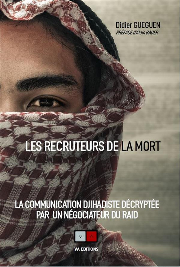 Les recruteurs de la mort. La communication Djihadiste décryptée par un négotiateur du RAID.