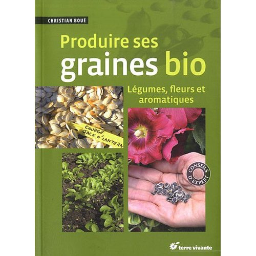 Produire ses graines bio. Légumes, fleurs et aromatiques