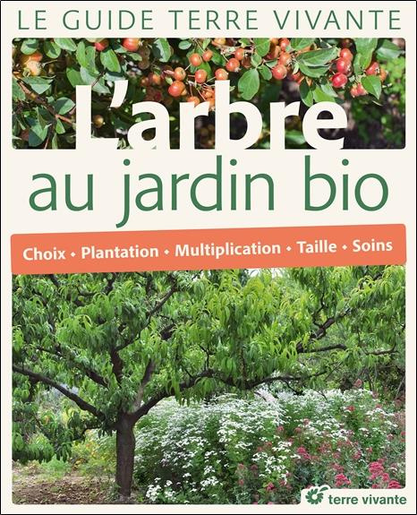 L'arbre au jardin bio. Choix, plantation, multiplication, taille, soins