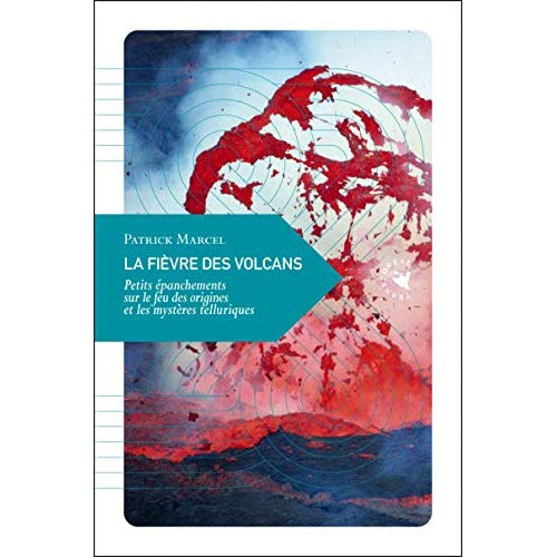 La fièvre des volcans / Petits épanchements sur le feu des origines et les mystères telluriques